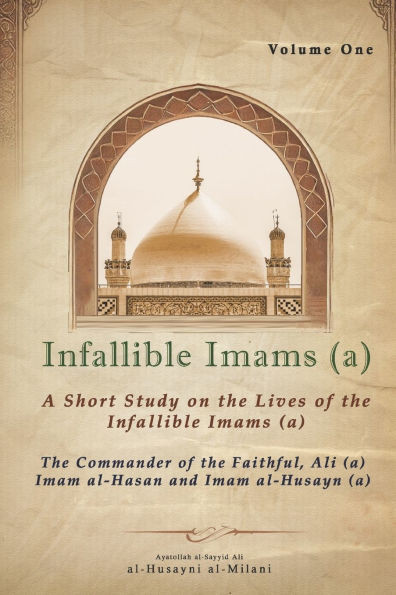 Infallible Imams (a): The Commander of the Faithful, Ali (a) Imam al-Hasan and Imam al-Husayn (a): A Short Study on the Lives of the Infallible Imams