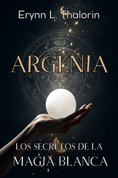 Argenia. Los Secretos de la Magia Blanca: Descubre los principios ocultos y rituales esenciales para transformar tu energía y elevar tu práctica mágic