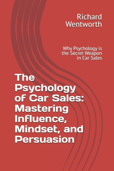 The Psychology of Car Sales: Mastering Influence, Mindset, and Persuasion: Why Psychology is the Secret Weapon in Car Sales