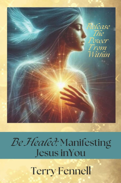 Be Healed: Manifesting Jesus in You: God's Power Within You