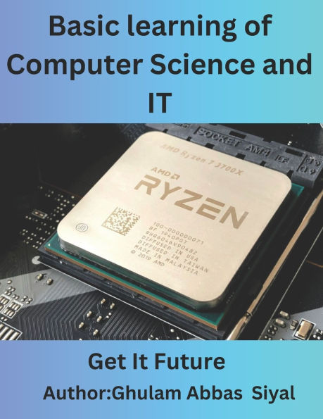Basic learning of Computer Science and IT: A Beginner's Guide to Fundamental Concepts in Computer Science and Information Technology