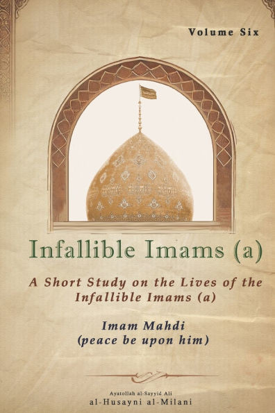 Infallible Imams: Volume Six Imam Mahdi: A Short Study on the Lives of the Infallible Imams