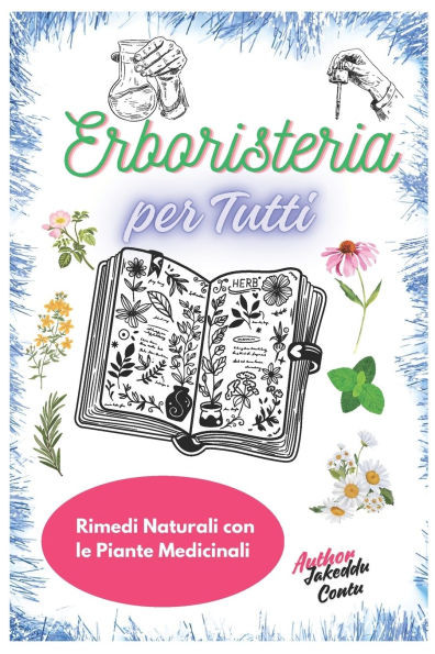 Erboristeria per Tutti: Rimedi Naturali con le Piante Medicinali: Come Utilizzare le Erbe per Curare e Prevenire Disturbi Comuni in 30 Giorni