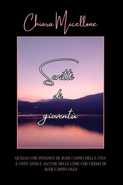 Scritti Di Gioventù: Quello Che Pensavo Di Aver Capito Della Vita a Vent'anni E Alcune Delle Cose Che Credo Di Aver Capito Oggi