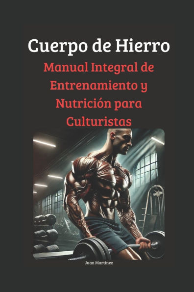 Cuerpo de Hierro: Manual Integral de Entrenamiento y Nutrición para Culturistas