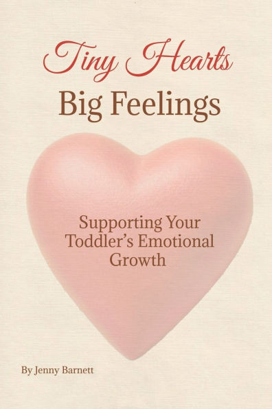 Tiny Hearts, Big Feelings: Supporting Your Toddler's Emotional Growth
