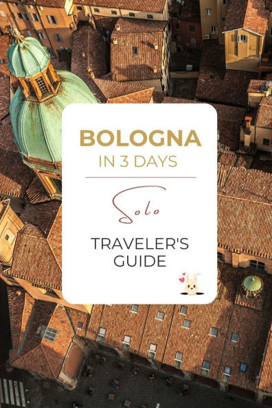 Bologna in 3 Days: A Solo Traveler's Guide: A Premium Itinerary with Local Food, Walkable Culture & a Bonus Day Trip to Dozza