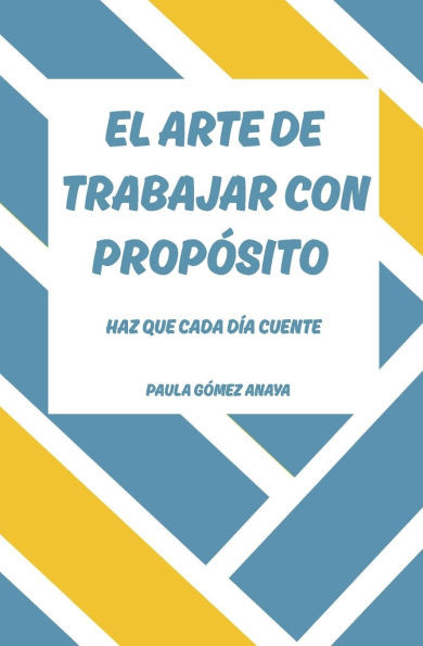 El Arte de Trabajar con Propósito: Haz Que Cada Día Cuente