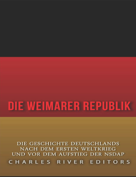Die Weimarer Republik: Die Geschichte Deutschlands nach dem Ersten Weltkrieg und vor dem Aufstieg der NSDAP