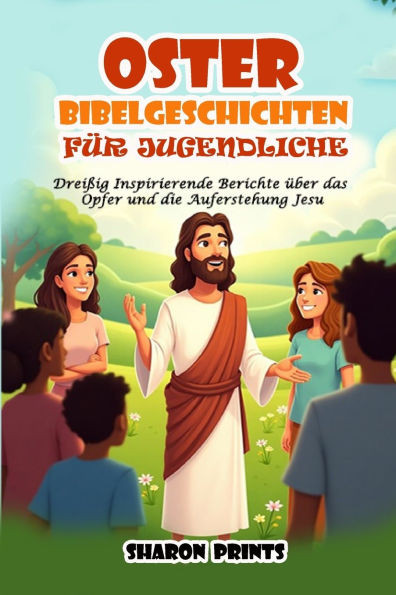 Oster Bibelgeschichten für Jugendliche: Dreißig Inspirierende Berichte über das Opfer und die Auferstehung Jesu