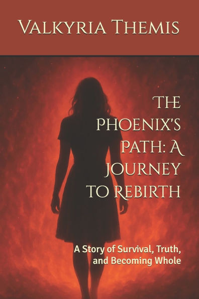 The Phoenix's Path: A Journey to Rebirth: A Story of Survival, Truth, and Becoming Whole
