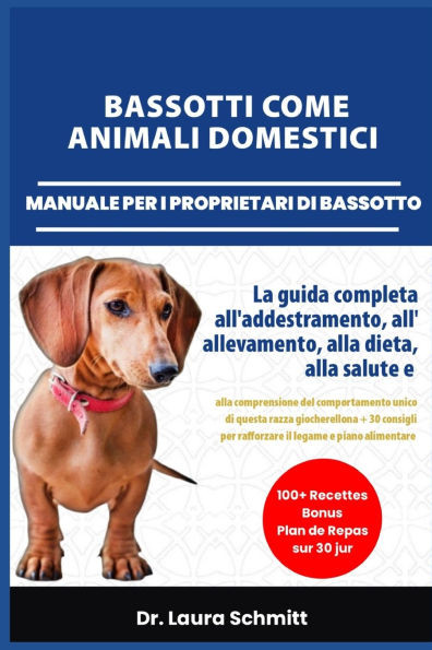 Bassotti Come Animali Domestici - Manuale Per I Proprietari Di Bassotto: La guida completa all'addestramento, all'allevamento, alla dieta, alla salute