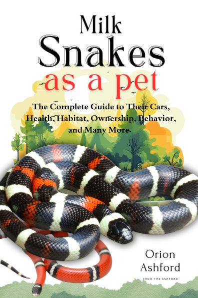 Milk Snakes as a Pet: A Complete Guide to Their Care, Health, Habitat, Ownership, Behavior, And Many More.