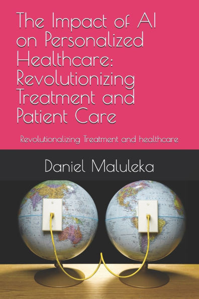 The Impact of AI on Personalized Healthcare: Revolutionizing Treatment and Patient Care: Revolutionalizing Treatment and healthcare