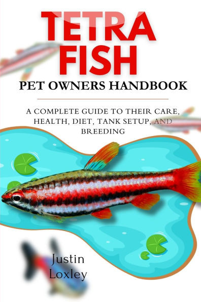 Tetra Fish Pet Owners Handbook: A Complete Guide to Their Care, Health, Diet, Tank Setup, and Breeding