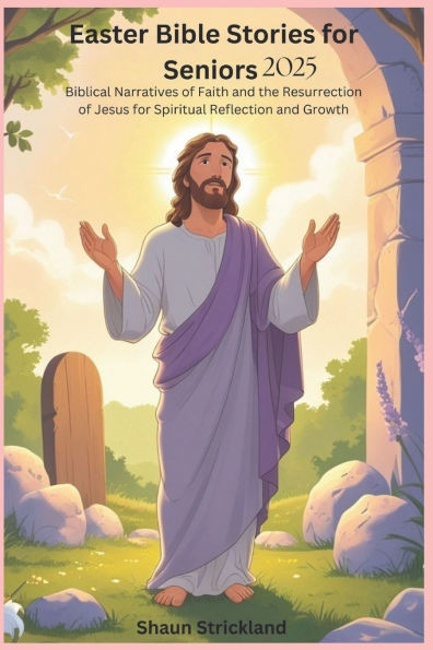 Easter Bible Stories for Seniors: Biblical Narratives of Faith and the Resurrection of Jesus for Spiritual Reflection and Growth