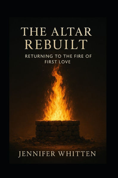 The Altar Rebuilt: Returning to The Fire of First Love