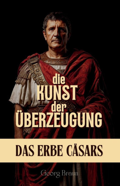 Die Kunst der Überzeugung: Das Erbe Cäsars