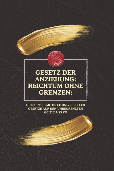 Gesetz der Anziehung: Reichtum ohne Grenzen: : Greifen Sie mithilfe universeller Gesetze auf den unbegrenzten Geldfluss zu