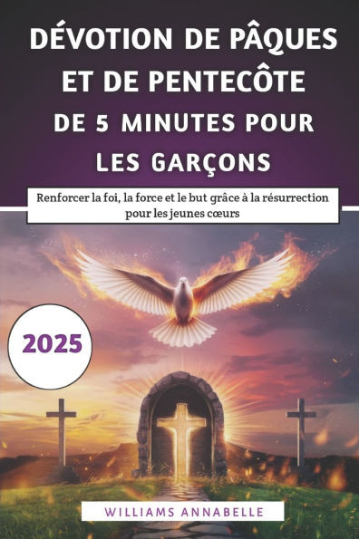 Dévotion De Pâques Et De Pentecôte De 5 Minutes Pour Les Garçons: Renforcer la foi, la force et le but grâce à la résurrection pour les jeunes coeurs
