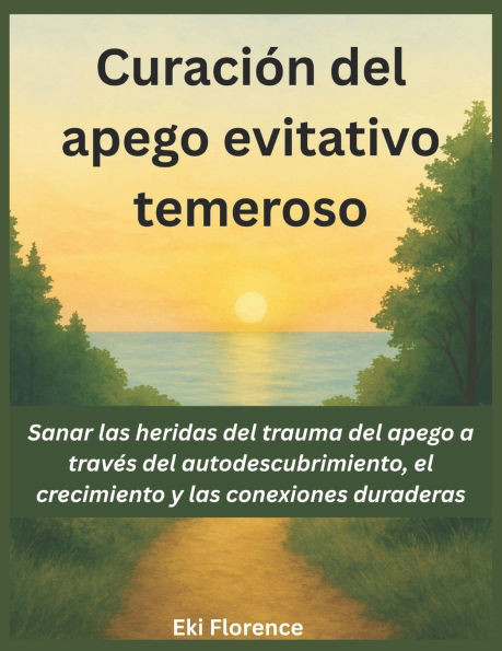 Curación del apego evitativo temeroso: Sanar las heridas del trauma del apego a través del autodescubrimiento, el crecimiento y las conexiones durader