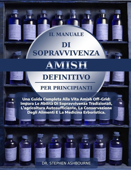 Il Manuale Di Sopravvivenza Amish Definitivo Per Principianti: Una Guida Completa Alla Vita Amish Off-Grid: Impara Le Abilità Di Sopravvivenza Tradizi