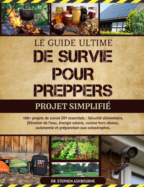 Le Guide Ultime de Survie Pour Preppers - Projet Simplifié: 100+ projets de survie DIY essentiels: Sécurité alimentaire, filtration de l'eau, énergie