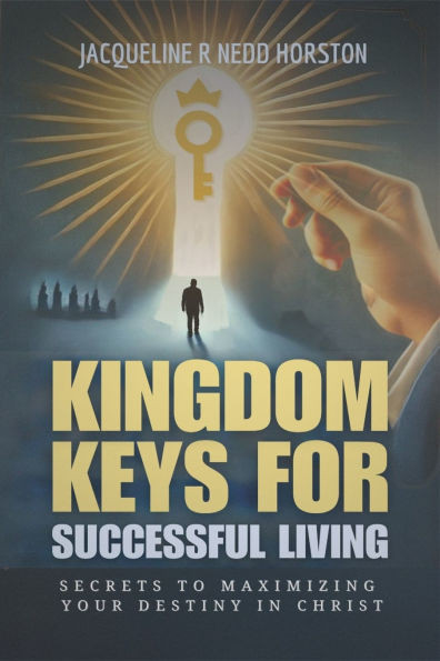 Kingdom Keys for Successful Living: Secrets to Maximizing Your Destiny in Christ