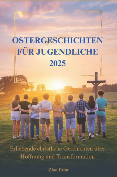 Ostergeschichten Für Jugendliche 2025: Erhebende christliche Geschichten über Hoffnung und Transformation