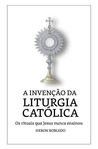 A Invenção da Liturgia Católica: Os rituais que Jesus nunca ensinou