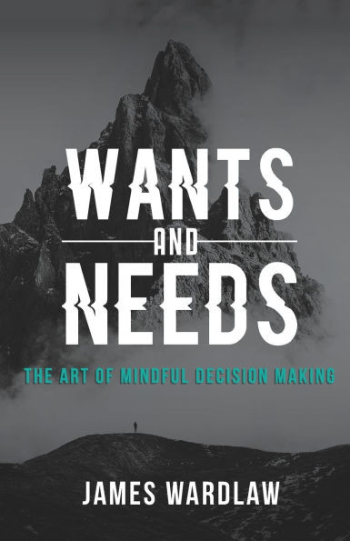 Want It or Need It: The Art of Mindful Decision Making: Navigating Choices with Clarity and Purpose