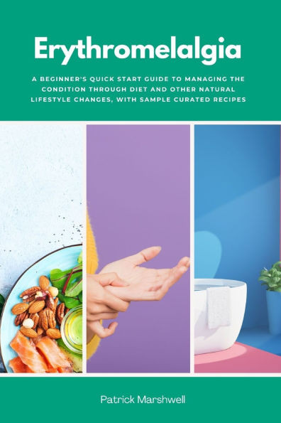 Erythromelalgia: A Beginner's Quick Start Guide to Managing the Condition Through Diet and Other Natural Lifestyle Changes, With Sample Curated Recipe