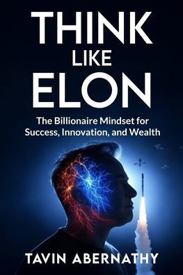 Think Like Elon: The Billionaire Mindset for Success, Innovation, and Wealth