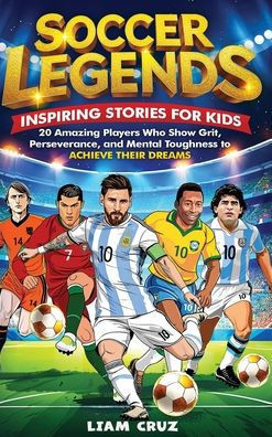Soccer Legends for Kids: 20 Amazing Players Who Show Grit, Perseverance, and Mental Toughness to Achieve Their Dreams - (Hardback or Cased Book)