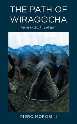 The Path of Wiraqocha: Machu Picchu: City of Light - (Hardback or Cased Book)