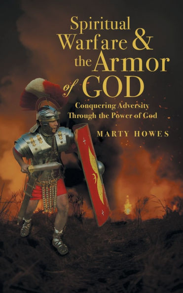 Spiritual Warfare & the Armor of God: Conquering Adversity Through the Power of God