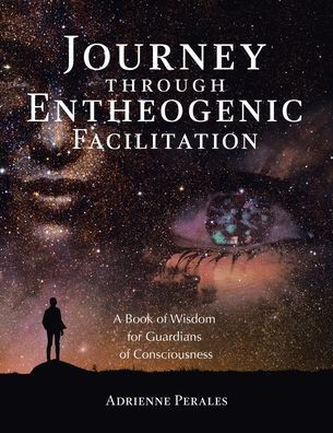 Journey through Entheogenic Facilitation: A Book of Wisdom for Guardians of Consciousness - (Paperback or Softback)