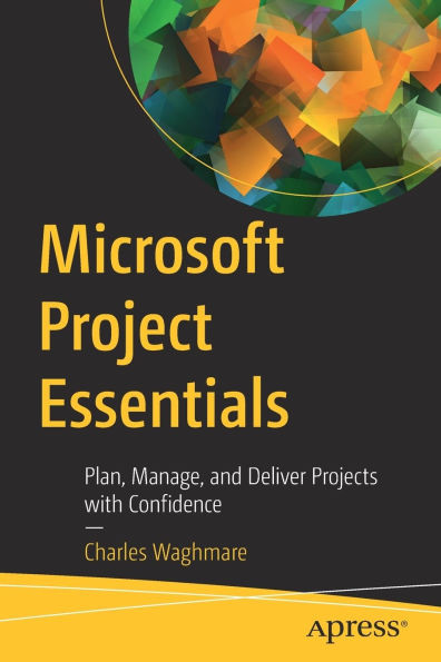 Microsoft Project Essentials: Plan, Manage, and Deliver Projects with Confidence