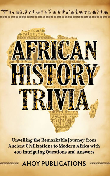 African History Trivia: Unveiling the Remarkable Journey from Ancient Civilizations to Modern Africa with 390 Intriguing Questions and Answers - (Hardback or Cased Book)