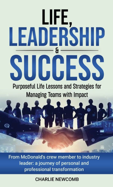 Life, Leadership & Success: Purposeful Life Lessons and Strategies for Managing Teams with Impact