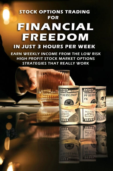 Stock Options Trading For Financial Freedom In Just 3 Hours Per Week: Earn Weekly Income From The Low Risk, High Profit Stock Market Options Strategie