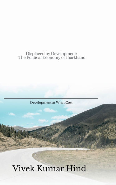 Displaced by Development: The Political Economy of Jharkhand - (Hardback or Cased Book)