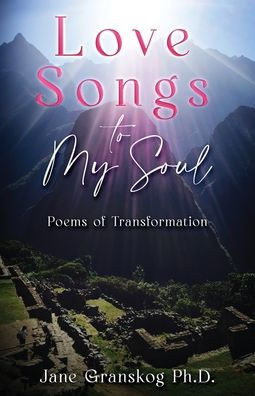Love Songs to My Soul: Poems of Transformation