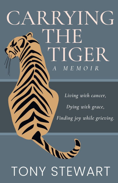Carrying the Tiger: Living with Cancer, Dying with Grace, Finding Joy While Grieving - (Paperback or Softback)