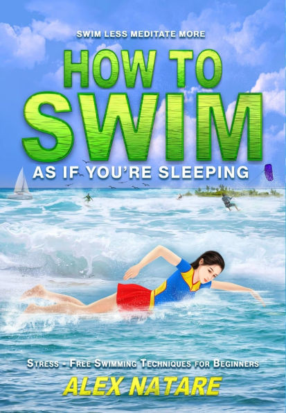 How To Swim As If You're Sleeping: Swim Less Meditate More, Stress-Free Swimming Techniques for Beginners - (Hardback or Cased Book)