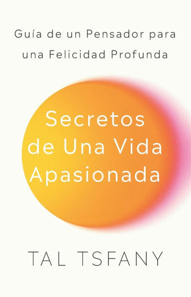 Secretos de una vida apasionada: Guía de un pensador para una felicidad profunda