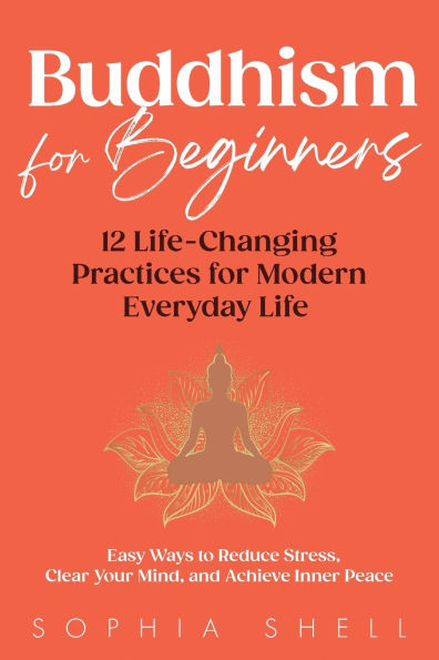 Buddhism for Beginners: 12 Life-Changing Practices for Modern Everyday Life - Easy Ways to Reduce Stress, Clear Your Mind, and Achieve Inner Peace - 9781069583703