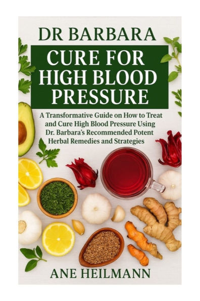 Dr Barbara Cure for High Blood Pressure: A Transformative Guide on how to Treat and Cure High Blood Pressure Using Dr. Barbara's Recommended Potent Na