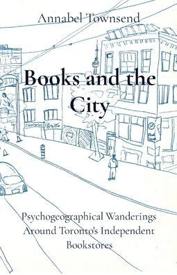 Books and the City: Psychogeographical Wanderings Around Toronto's Independent Bookstores
