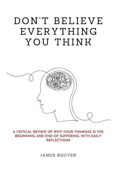 Don't Believe Everything You Think: A Critical Review of Why Your Thinking Is the Beginning and End of Suffering, with Daily Reflections